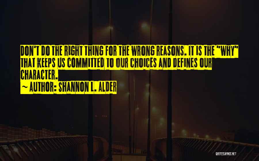 Shannon L. Alder Quotes: Don't Do The Right Thing For The Wrong Reasons. It Is The Why That Keeps Us Committed To Our Choices