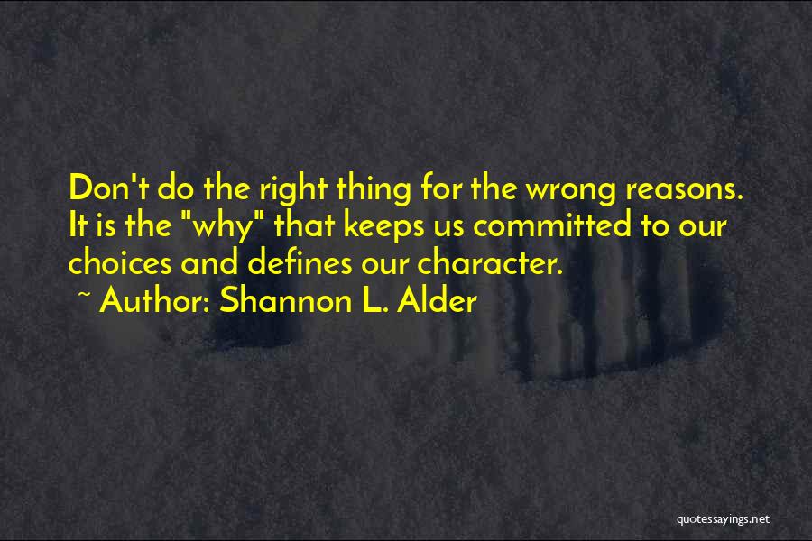 Shannon L. Alder Quotes: Don't Do The Right Thing For The Wrong Reasons. It Is The Why That Keeps Us Committed To Our Choices