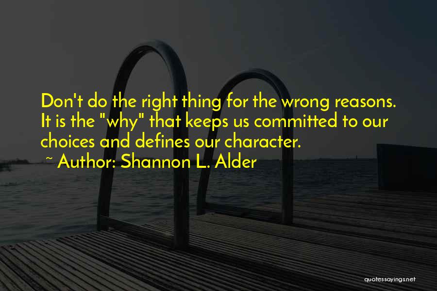 Shannon L. Alder Quotes: Don't Do The Right Thing For The Wrong Reasons. It Is The Why That Keeps Us Committed To Our Choices