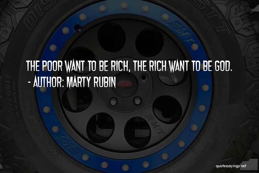 Marty Rubin Quotes: The Poor Want To Be Rich, The Rich Want To Be God.