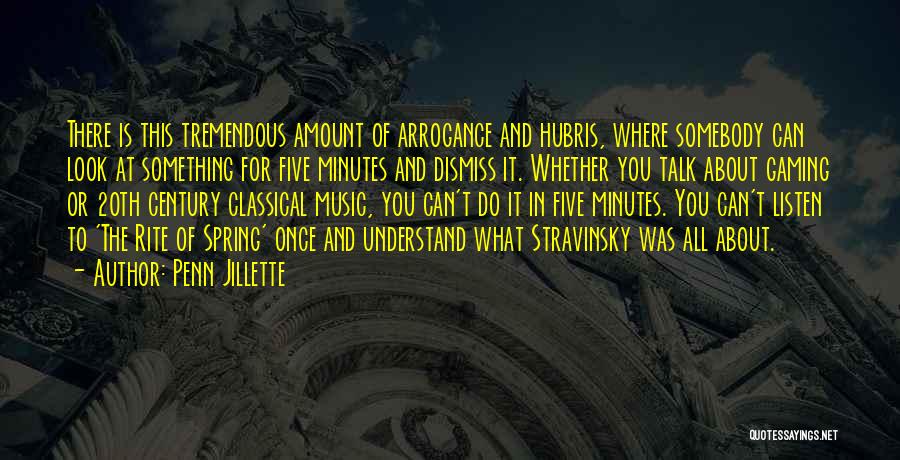 Penn Jillette Quotes: There Is This Tremendous Amount Of Arrogance And Hubris, Where Somebody Can Look At Something For Five Minutes And Dismiss