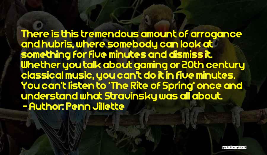 Penn Jillette Quotes: There Is This Tremendous Amount Of Arrogance And Hubris, Where Somebody Can Look At Something For Five Minutes And Dismiss