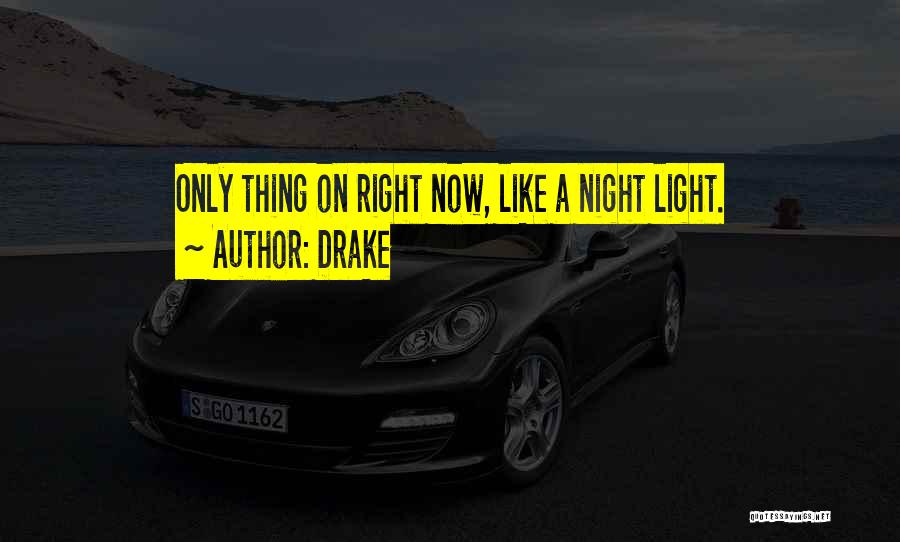 Drake Quotes: Only Thing On Right Now, Like A Night Light.