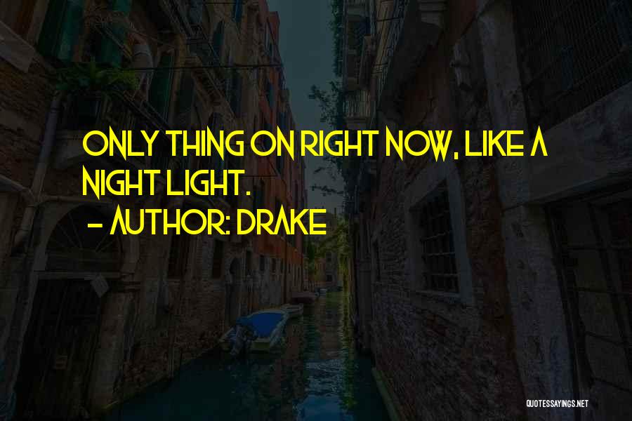 Drake Quotes: Only Thing On Right Now, Like A Night Light.