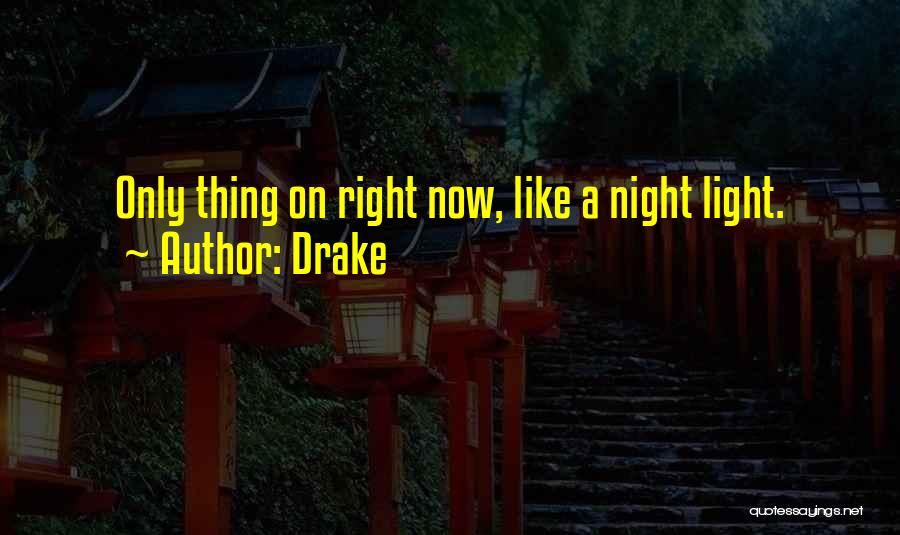 Drake Quotes: Only Thing On Right Now, Like A Night Light.