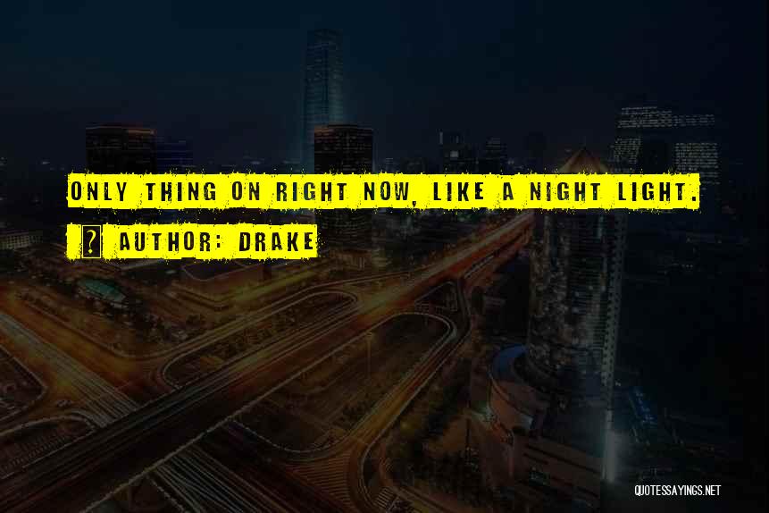Drake Quotes: Only Thing On Right Now, Like A Night Light.