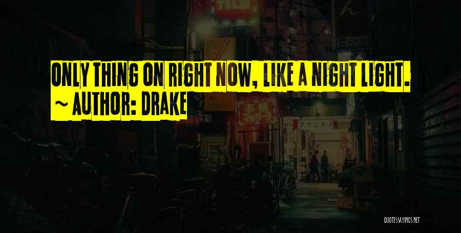 Drake Quotes: Only Thing On Right Now, Like A Night Light.