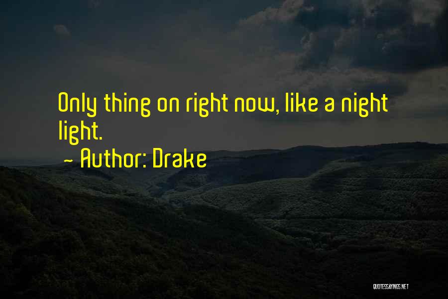 Drake Quotes: Only Thing On Right Now, Like A Night Light.