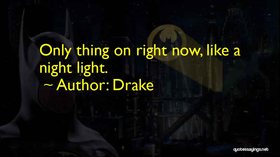 Drake Quotes: Only Thing On Right Now, Like A Night Light.