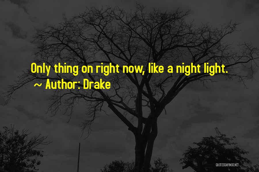 Drake Quotes: Only Thing On Right Now, Like A Night Light.