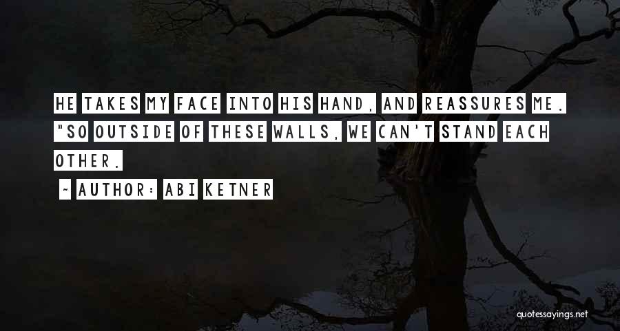 Abi Ketner Quotes: He Takes My Face Into His Hand, And Reassures Me. So Outside Of These Walls, We Can't Stand Each Other.