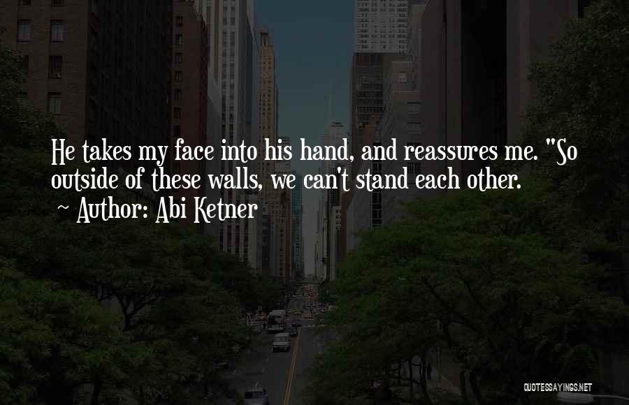 Abi Ketner Quotes: He Takes My Face Into His Hand, And Reassures Me. So Outside Of These Walls, We Can't Stand Each Other.