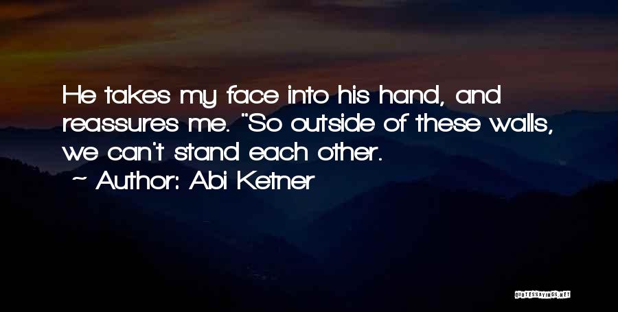 Abi Ketner Quotes: He Takes My Face Into His Hand, And Reassures Me. So Outside Of These Walls, We Can't Stand Each Other.