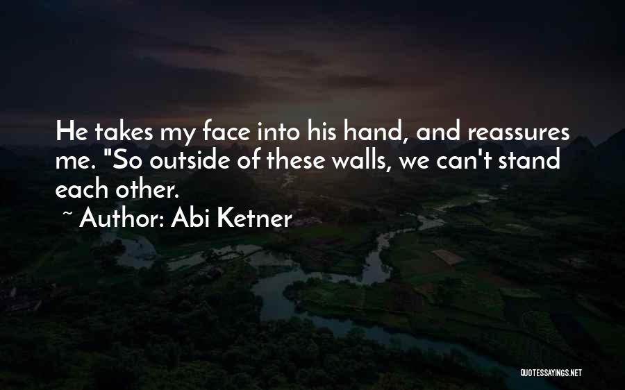 Abi Ketner Quotes: He Takes My Face Into His Hand, And Reassures Me. So Outside Of These Walls, We Can't Stand Each Other.