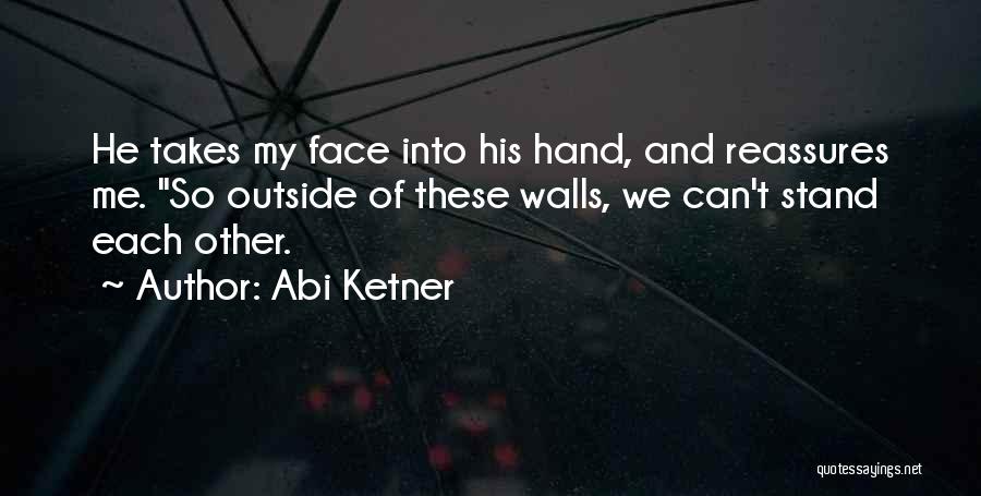 Abi Ketner Quotes: He Takes My Face Into His Hand, And Reassures Me. So Outside Of These Walls, We Can't Stand Each Other.