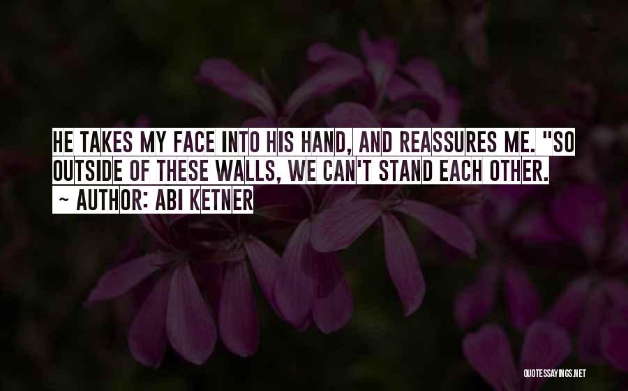 Abi Ketner Quotes: He Takes My Face Into His Hand, And Reassures Me. So Outside Of These Walls, We Can't Stand Each Other.