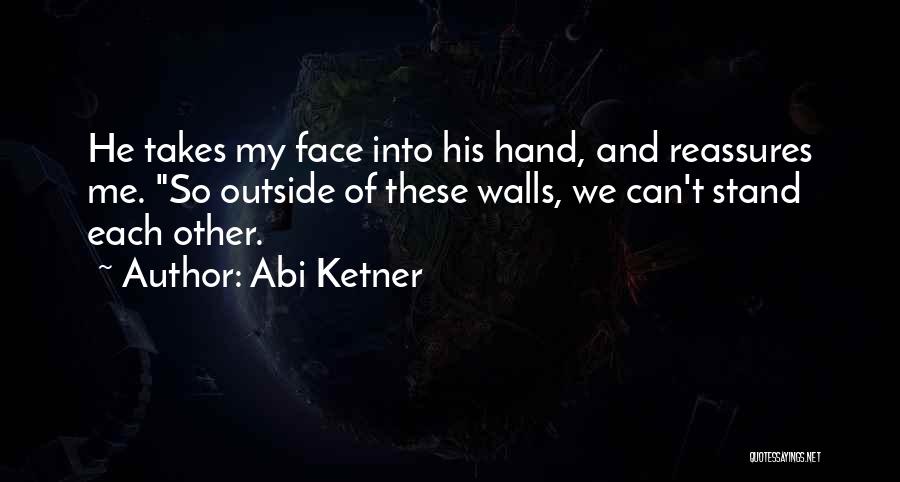 Abi Ketner Quotes: He Takes My Face Into His Hand, And Reassures Me. So Outside Of These Walls, We Can't Stand Each Other.