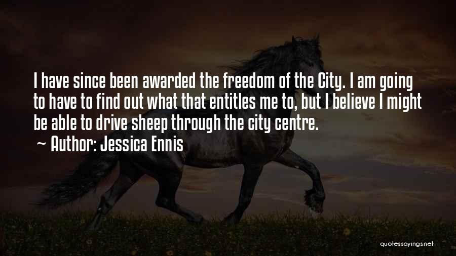 Jessica Ennis Quotes: I Have Since Been Awarded The Freedom Of The City. I Am Going To Have To Find Out What That