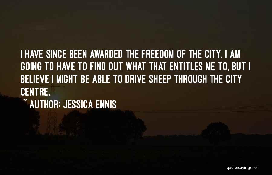 Jessica Ennis Quotes: I Have Since Been Awarded The Freedom Of The City. I Am Going To Have To Find Out What That