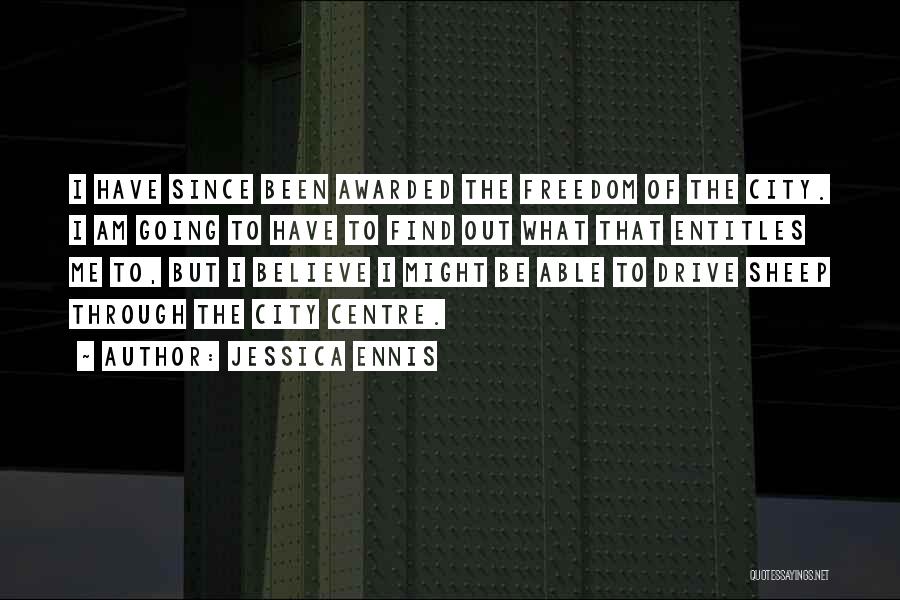 Jessica Ennis Quotes: I Have Since Been Awarded The Freedom Of The City. I Am Going To Have To Find Out What That