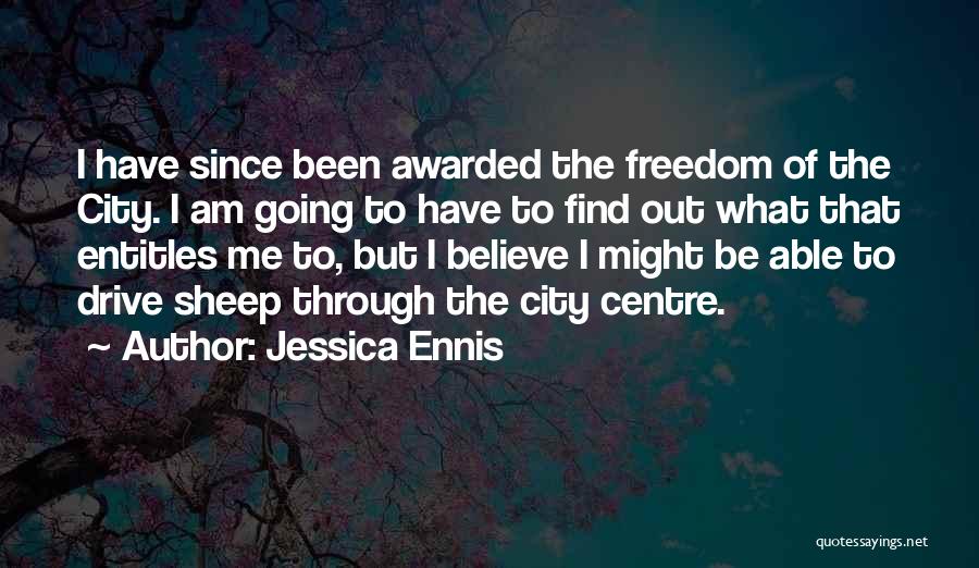 Jessica Ennis Quotes: I Have Since Been Awarded The Freedom Of The City. I Am Going To Have To Find Out What That