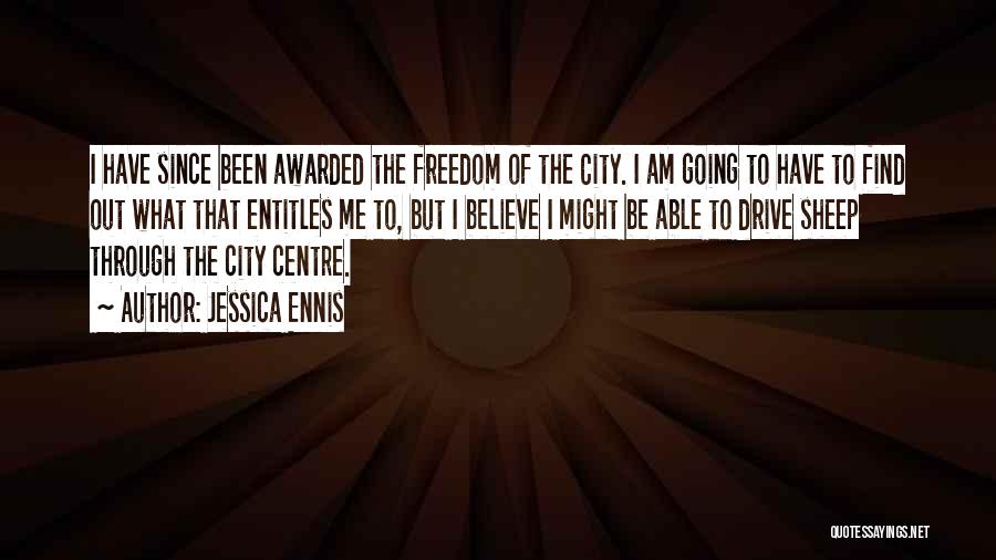 Jessica Ennis Quotes: I Have Since Been Awarded The Freedom Of The City. I Am Going To Have To Find Out What That
