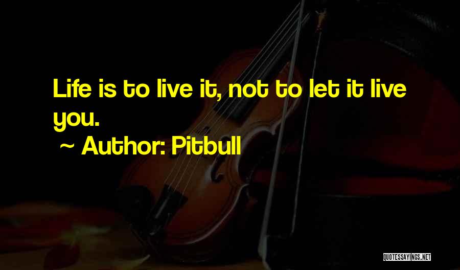 Pitbull Quotes: Life Is To Live It, Not To Let It Live You.