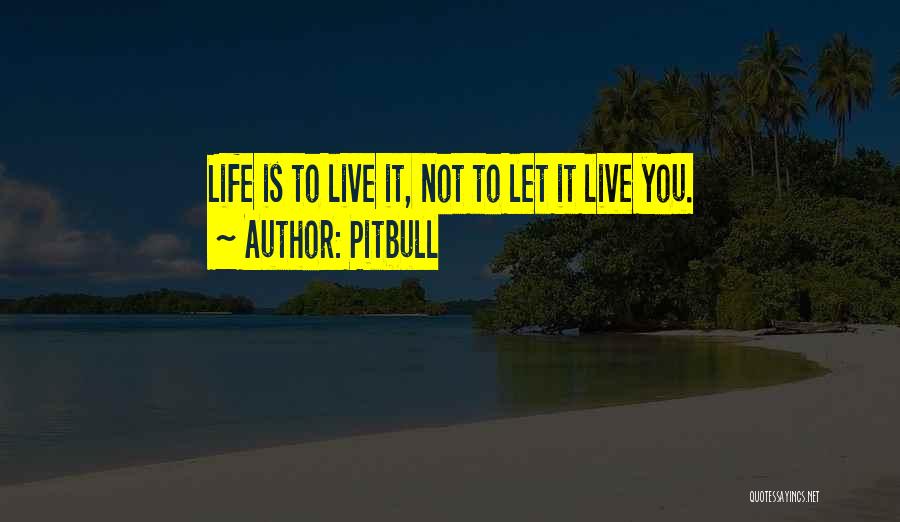 Pitbull Quotes: Life Is To Live It, Not To Let It Live You.