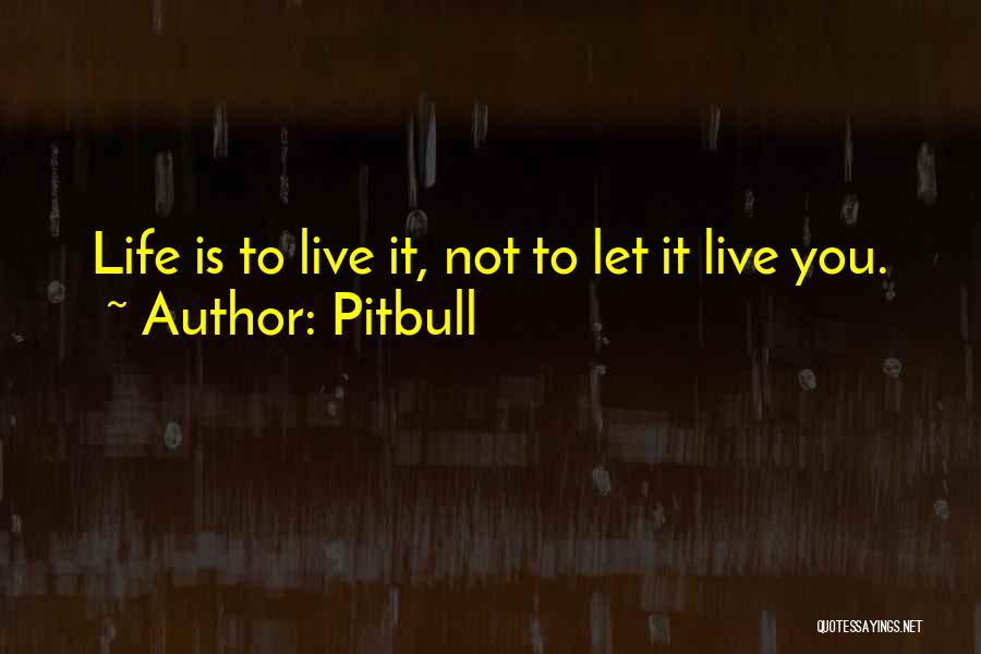 Pitbull Quotes: Life Is To Live It, Not To Let It Live You.