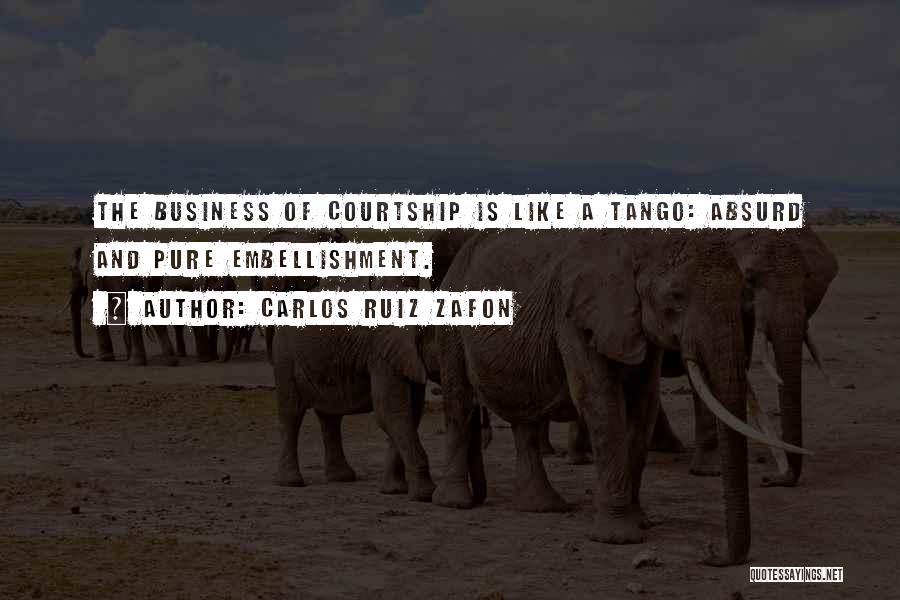 Carlos Ruiz Zafon Quotes: The Business Of Courtship Is Like A Tango: Absurd And Pure Embellishment.