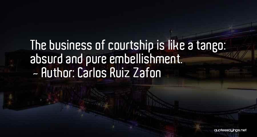 Carlos Ruiz Zafon Quotes: The Business Of Courtship Is Like A Tango: Absurd And Pure Embellishment.