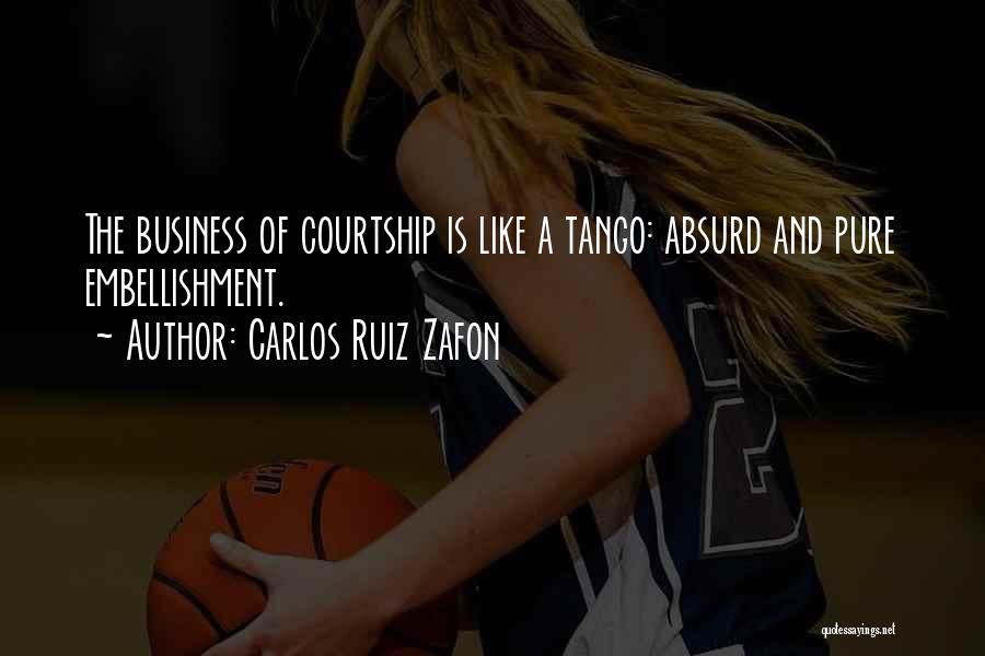 Carlos Ruiz Zafon Quotes: The Business Of Courtship Is Like A Tango: Absurd And Pure Embellishment.