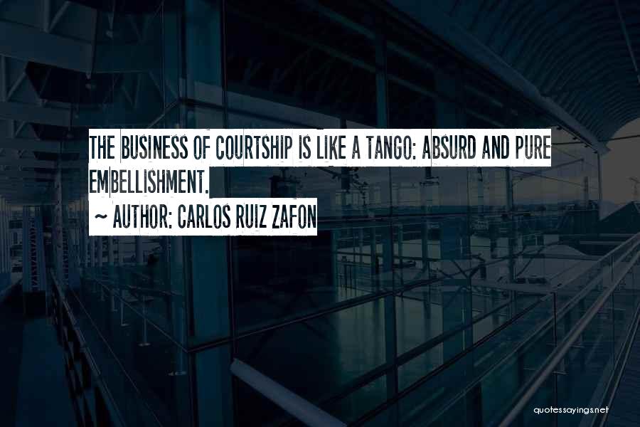 Carlos Ruiz Zafon Quotes: The Business Of Courtship Is Like A Tango: Absurd And Pure Embellishment.