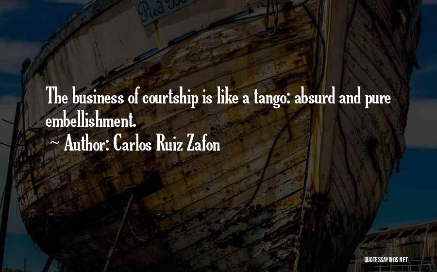 Carlos Ruiz Zafon Quotes: The Business Of Courtship Is Like A Tango: Absurd And Pure Embellishment.