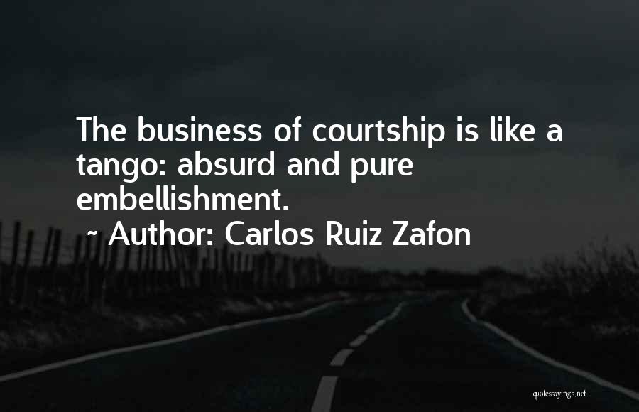 Carlos Ruiz Zafon Quotes: The Business Of Courtship Is Like A Tango: Absurd And Pure Embellishment.