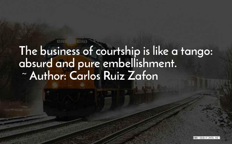 Carlos Ruiz Zafon Quotes: The Business Of Courtship Is Like A Tango: Absurd And Pure Embellishment.