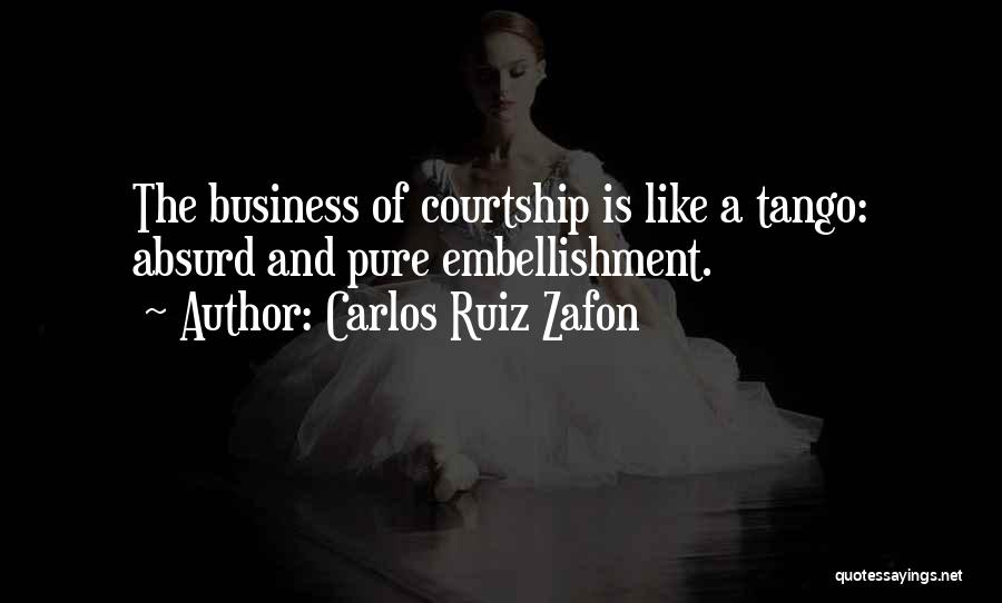 Carlos Ruiz Zafon Quotes: The Business Of Courtship Is Like A Tango: Absurd And Pure Embellishment.