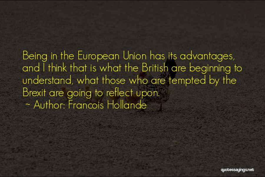 Francois Hollande Quotes: Being In The European Union Has Its Advantages, And I Think That Is What The British Are Beginning To Understand,