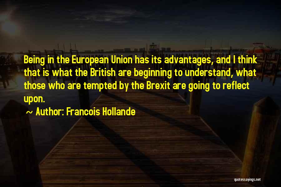 Francois Hollande Quotes: Being In The European Union Has Its Advantages, And I Think That Is What The British Are Beginning To Understand,