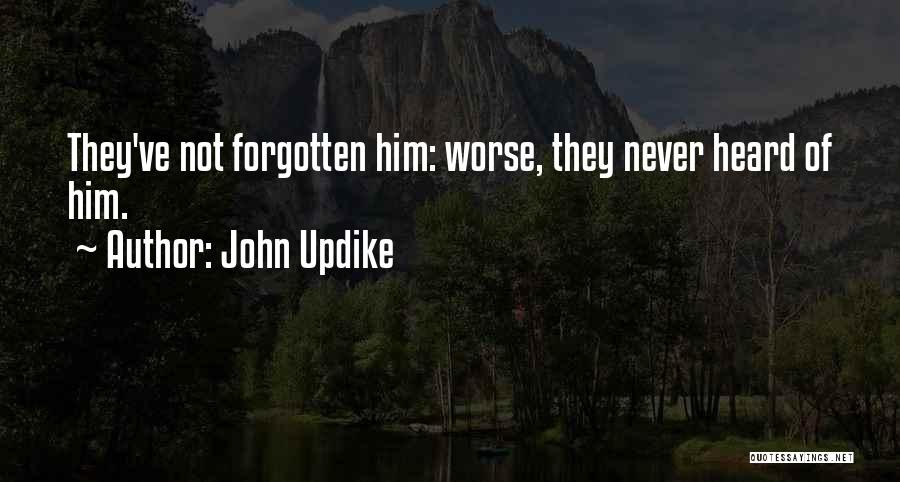 John Updike Quotes: They've Not Forgotten Him: Worse, They Never Heard Of Him.