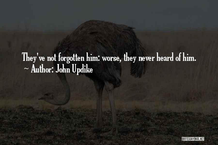 John Updike Quotes: They've Not Forgotten Him: Worse, They Never Heard Of Him.