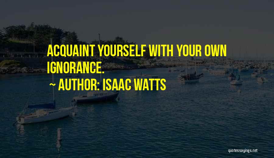 Isaac Watts Quotes: Acquaint Yourself With Your Own Ignorance.
