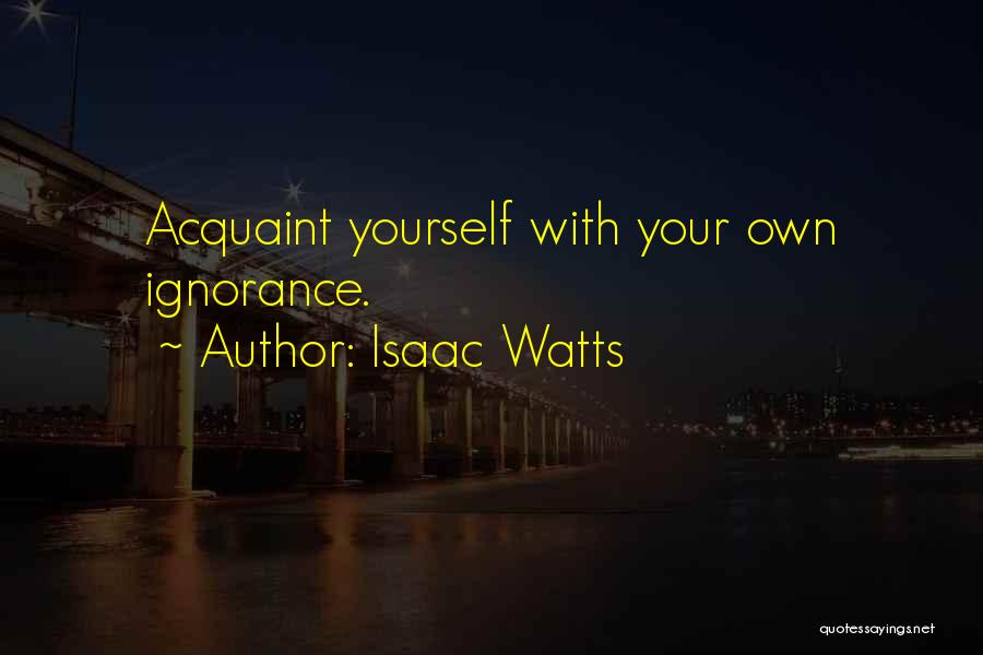 Isaac Watts Quotes: Acquaint Yourself With Your Own Ignorance.