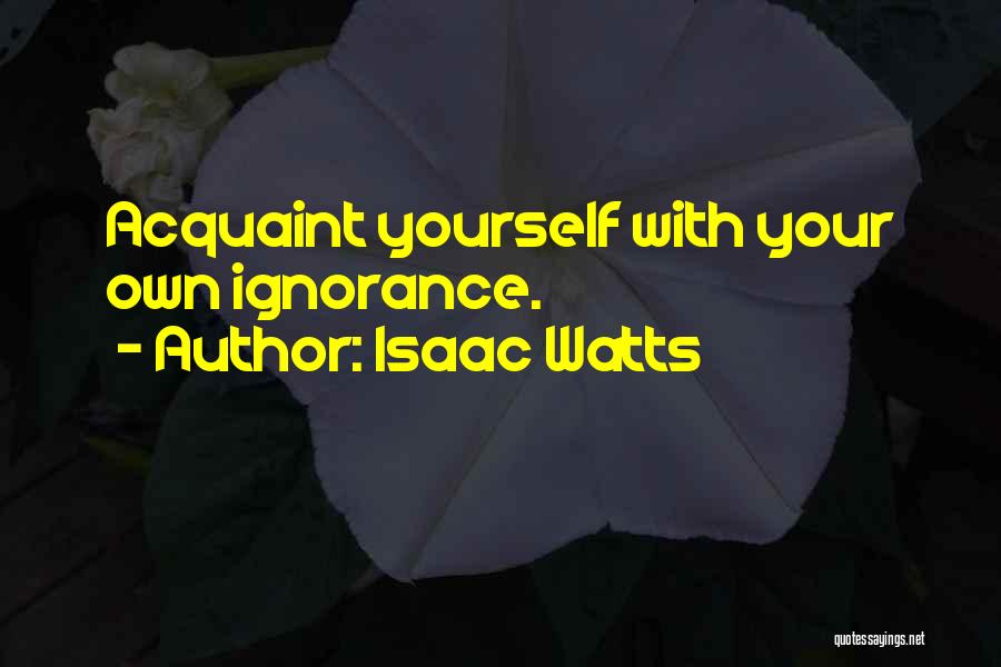 Isaac Watts Quotes: Acquaint Yourself With Your Own Ignorance.