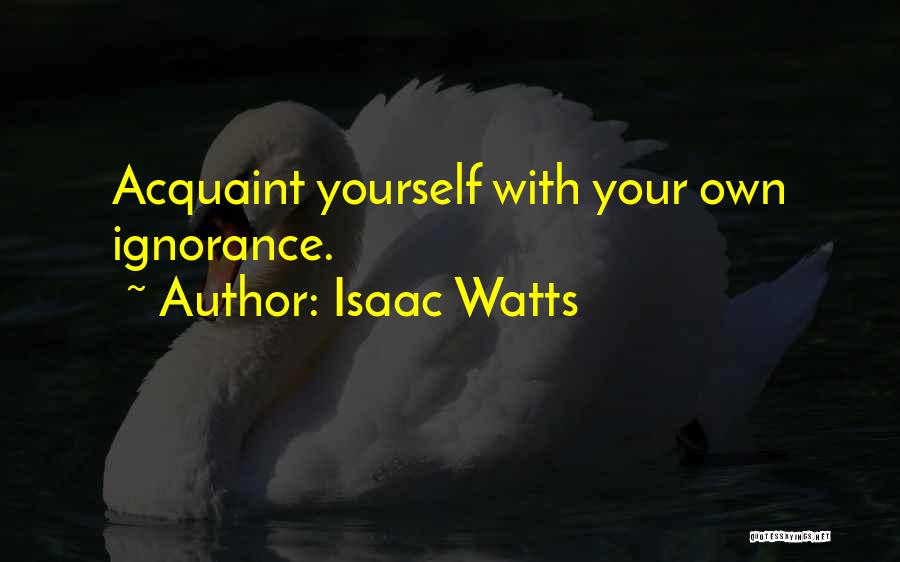 Isaac Watts Quotes: Acquaint Yourself With Your Own Ignorance.