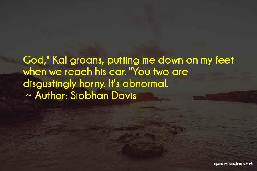 Siobhan Davis Quotes: God, Kal Groans, Putting Me Down On My Feet When We Reach His Car. You Two Are Disgustingly Horny. It's