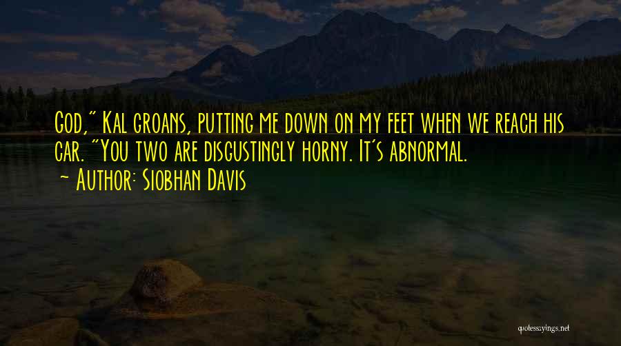 Siobhan Davis Quotes: God, Kal Groans, Putting Me Down On My Feet When We Reach His Car. You Two Are Disgustingly Horny. It's