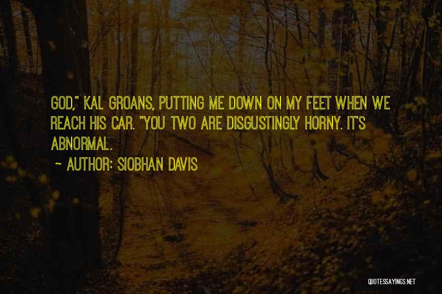 Siobhan Davis Quotes: God, Kal Groans, Putting Me Down On My Feet When We Reach His Car. You Two Are Disgustingly Horny. It's