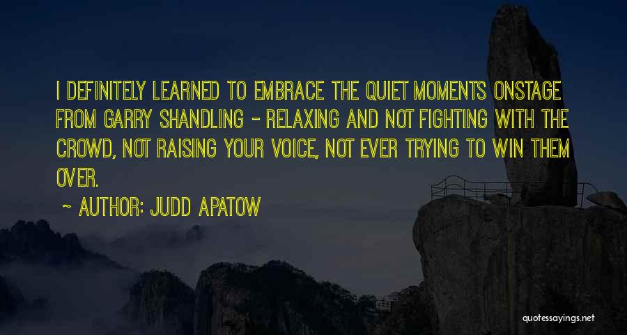 Judd Apatow Quotes: I Definitely Learned To Embrace The Quiet Moments Onstage From Garry Shandling - Relaxing And Not Fighting With The Crowd,