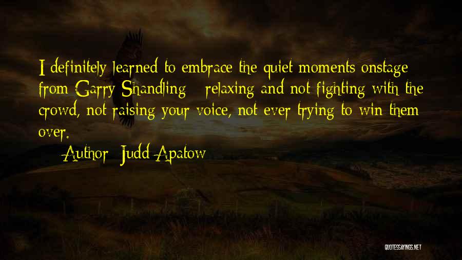 Judd Apatow Quotes: I Definitely Learned To Embrace The Quiet Moments Onstage From Garry Shandling - Relaxing And Not Fighting With The Crowd,